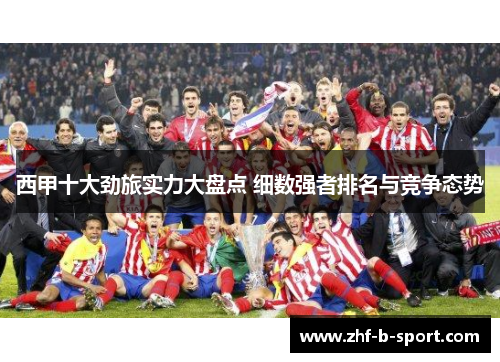 西甲十大劲旅实力大盘点 细数强者排名与竞争态势