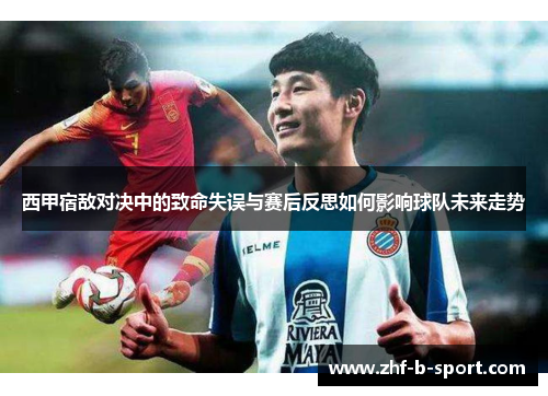 西甲宿敌对决中的致命失误与赛后反思如何影响球队未来走势