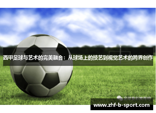 西甲足球与艺术的完美融合：从球场上的技艺到视觉艺术的跨界创作