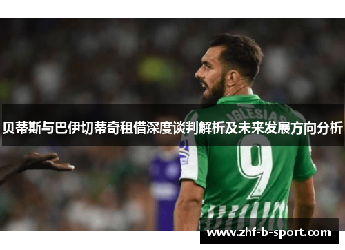 贝蒂斯与巴伊切蒂奇租借深度谈判解析及未来发展方向分析