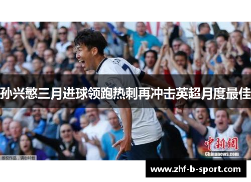 孙兴慜三月进球领跑热刺再冲击英超月度最佳