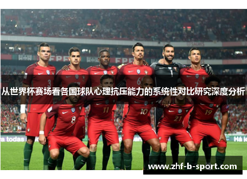 从世界杯赛场看各国球队心理抗压能力的系统性对比研究深度分析